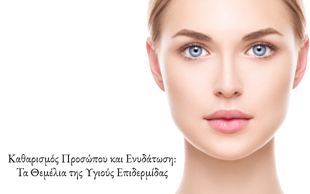 Καθαρισμός Προσώπου και Ενυδάτωση! Τα Θεμέλια της Υγιούς Επιδερμίδας!
